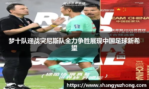 梦十队迎战突尼斯队全力争胜展现中国足球新希望
