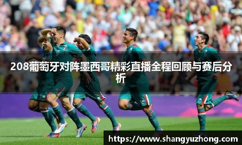 208葡萄牙对阵墨西哥精彩直播全程回顾与赛后分析