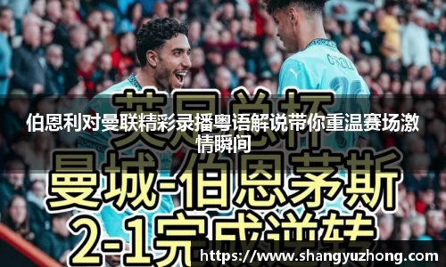 伯恩利对曼联精彩录播粤语解说带你重温赛场激情瞬间